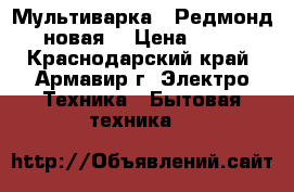 Мультиварка  “Редмонд“,  новая. › Цена ­ 1 900 - Краснодарский край, Армавир г. Электро-Техника » Бытовая техника   